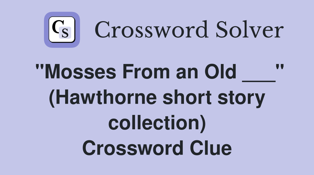 "Mosses From an Old ___" (Hawthorne short story collection) Crossword Clue