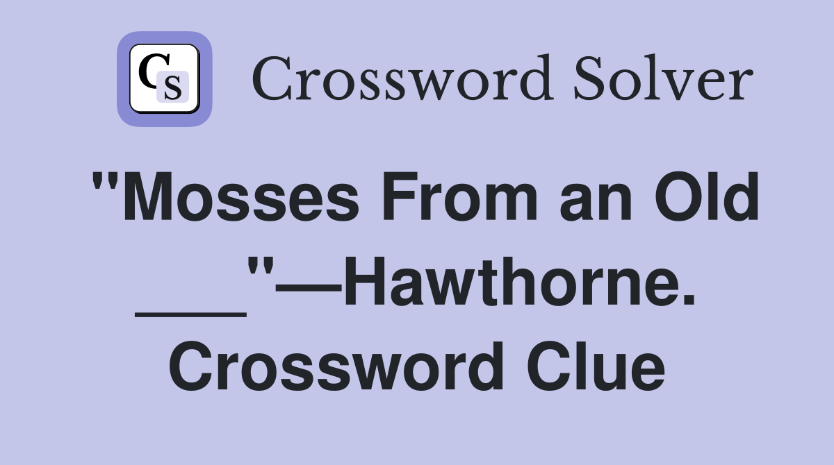 "Mosses From an Old ___"—Hawthorne. Crossword Clue
