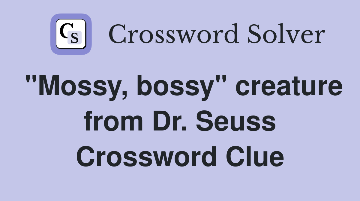 "Mossy, bossy" creature from Dr. Seuss Crossword Clue