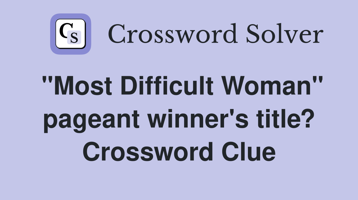 "Most Difficult Woman" pageant winner's title? Crossword Clue