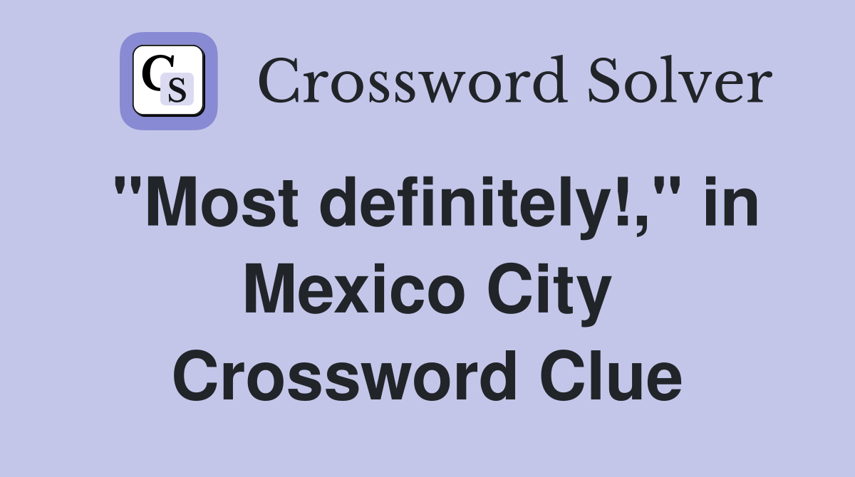 "Most definitely!," in Mexico City Crossword Clue
