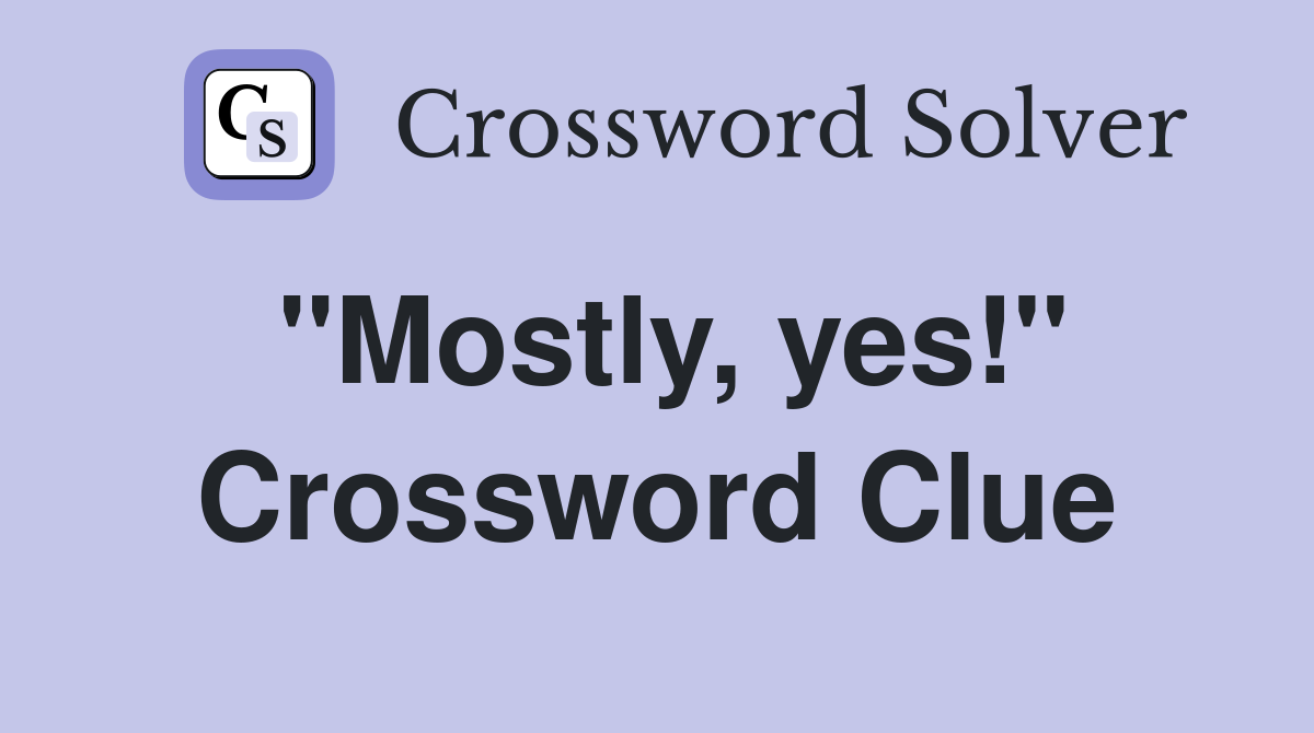 "Mostly, yes!" Crossword Clue