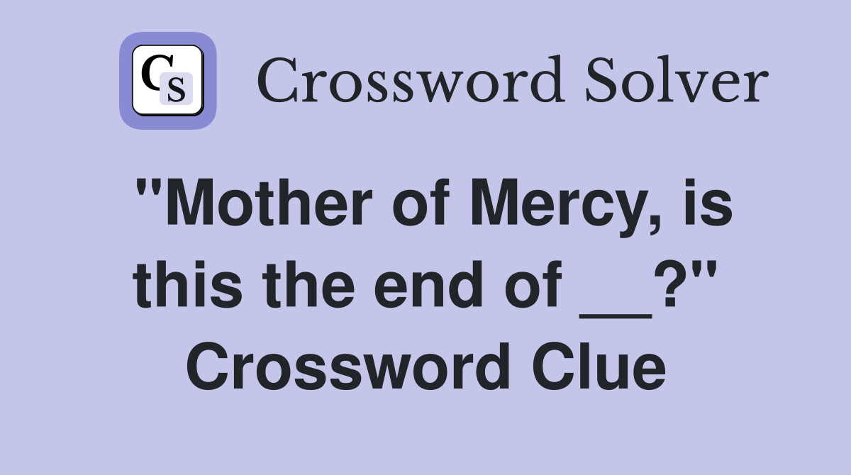 "Mother of Mercy, is this the end of __?" Crossword Clue