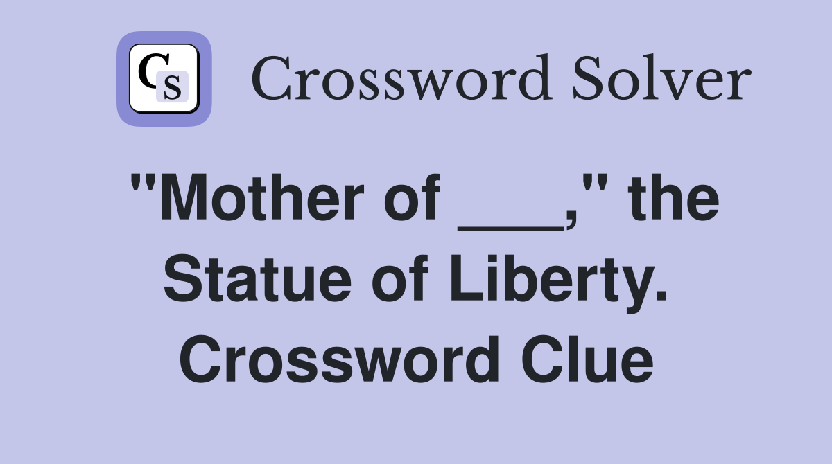 "Mother of ___," the Statue of Liberty. Crossword Clue