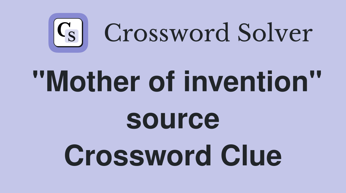 "Mother of invention" source Crossword Clue