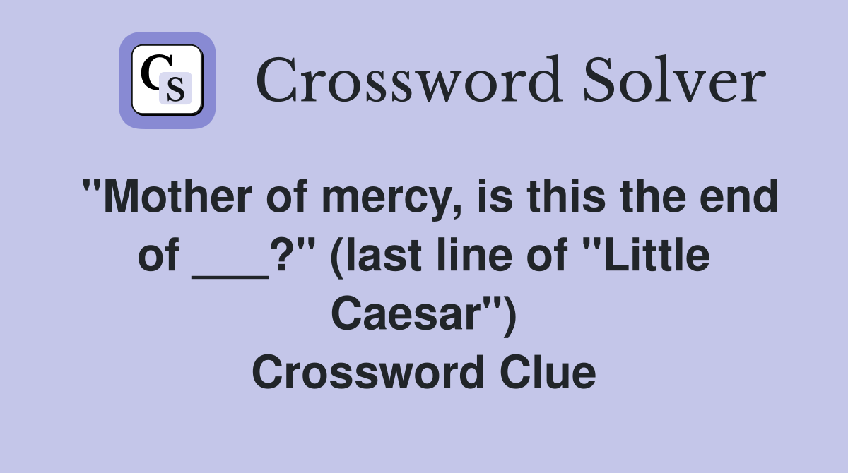 "Mother of mercy, is this the end of ___?" (last line of "Little Caesar") Crossword Clue