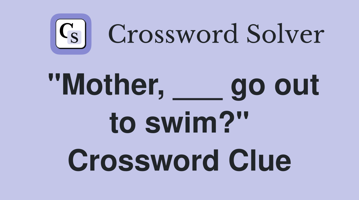 "Mother, ___ go out to swim?" Crossword Clue