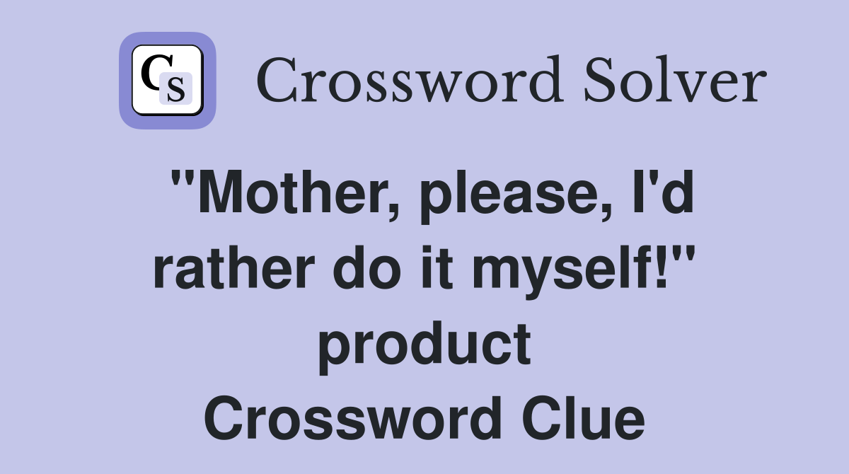 "Mother, please, I'd rather do it myself!" product Crossword Clue