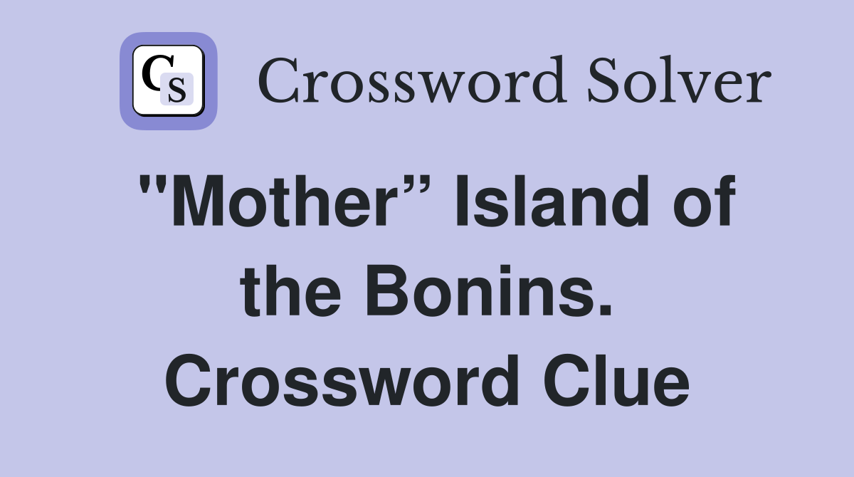 "Mother” Island of the Bonins. Crossword Clue
