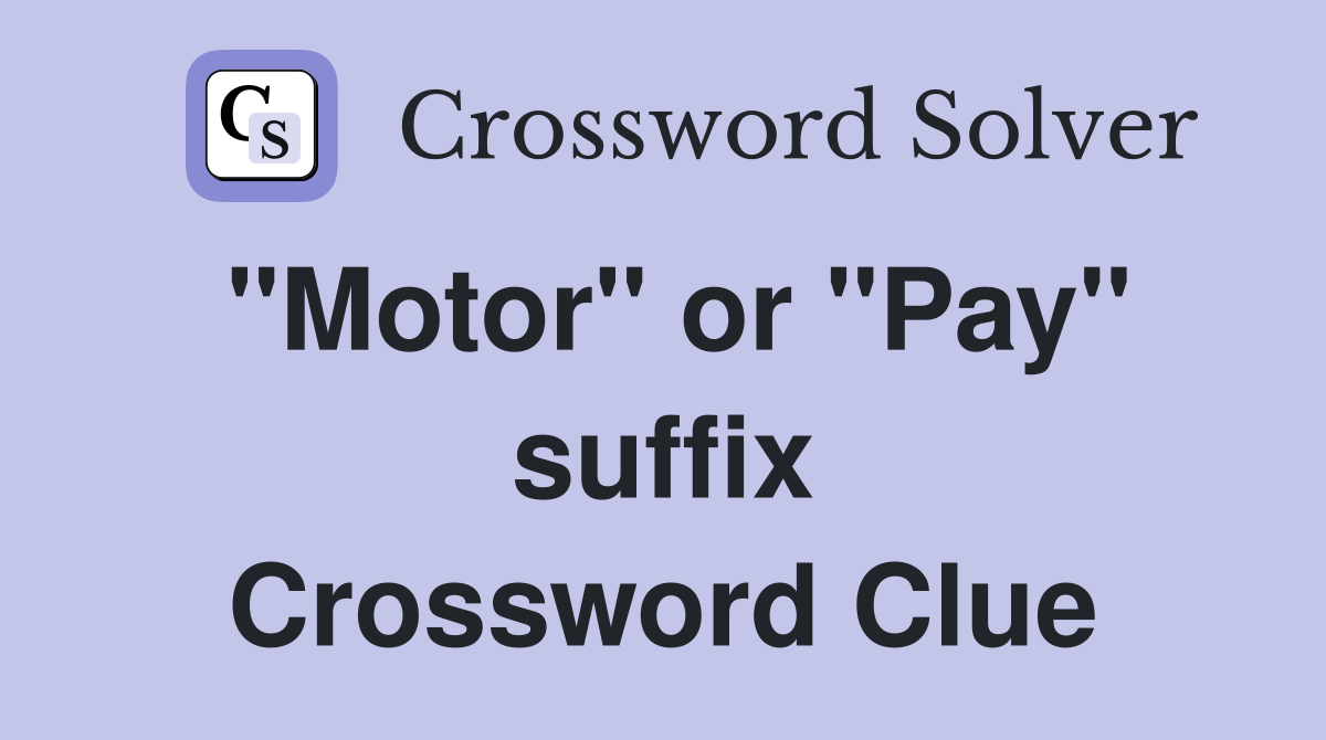 "Motor" or "Pay" suffix Crossword Clue