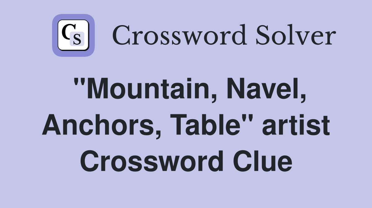 "Mountain, Navel, Anchors, Table" artist Crossword Clue