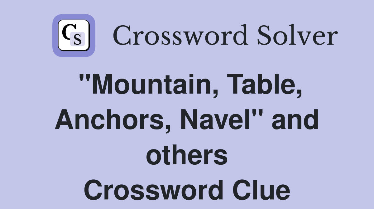 "Mountain, Table, Anchors, Navel" and others Crossword Clue