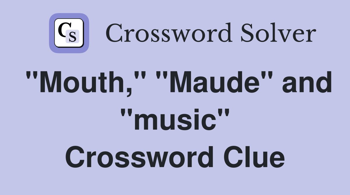 "Mouth," "Maude" and "music" Crossword Clue