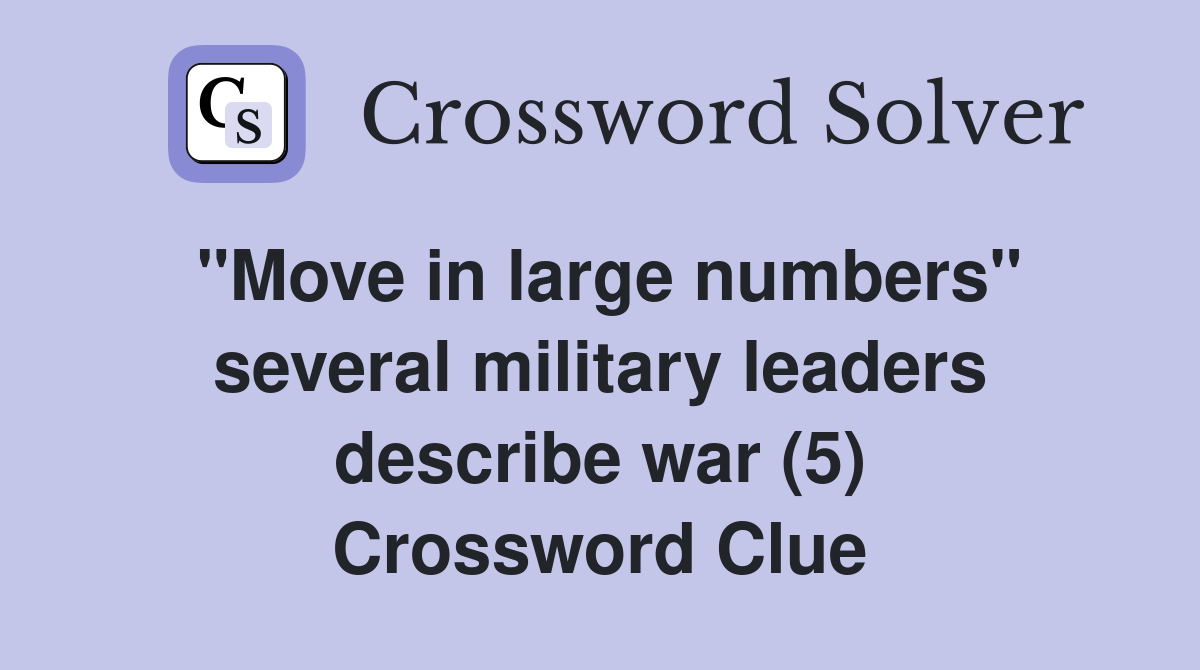 "Move in large numbers" several military leaders describe war (5) Crossword Clue
