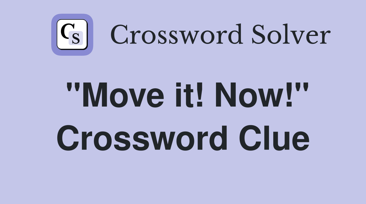 "Move it! Now!" Crossword Clue
