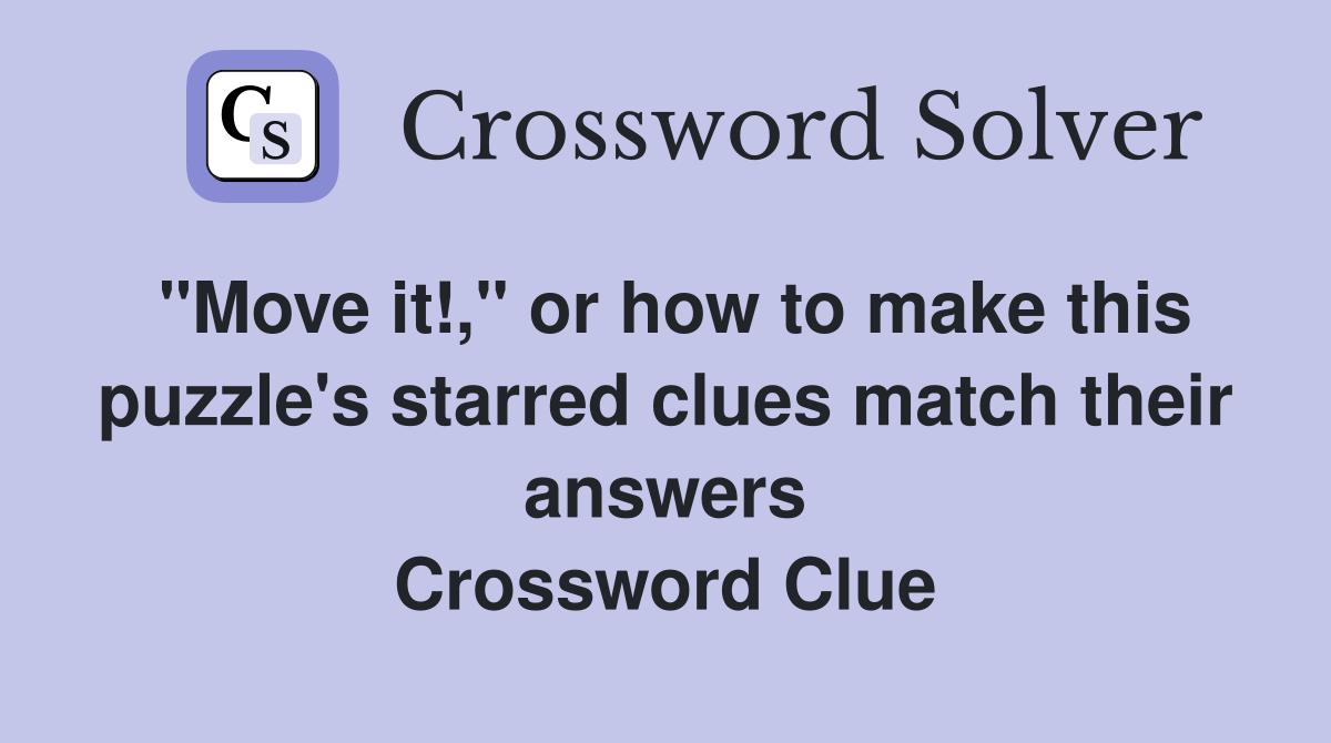 "Move it!," or how to make this puzzle's starred clues match their answers Crossword Clue