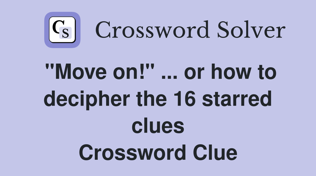 "Move on!" ... or how to decipher the 16 starred clues Crossword Clue