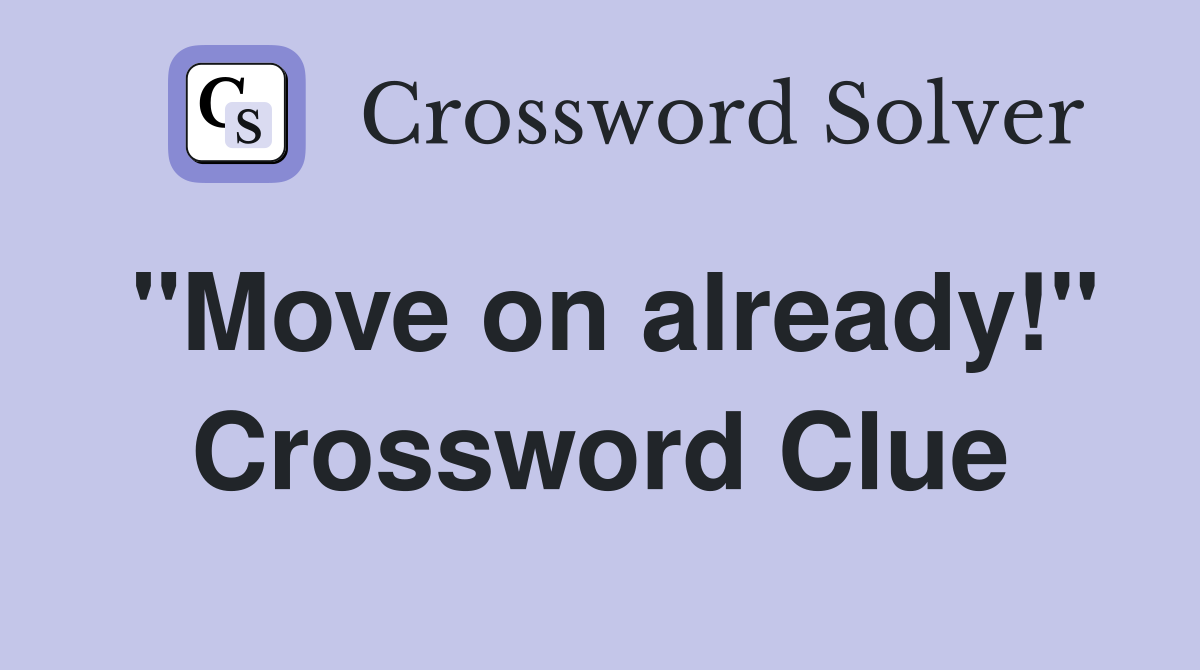 "Move on already!" Crossword Clue