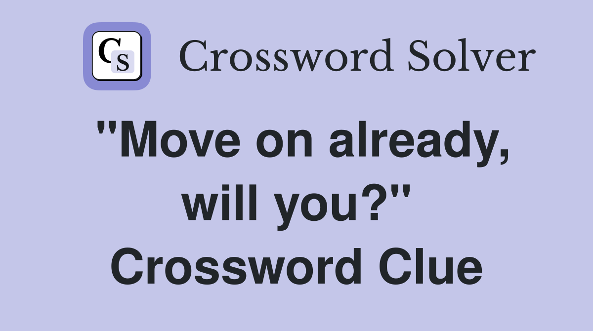"Move on already, will you?" Crossword Clue