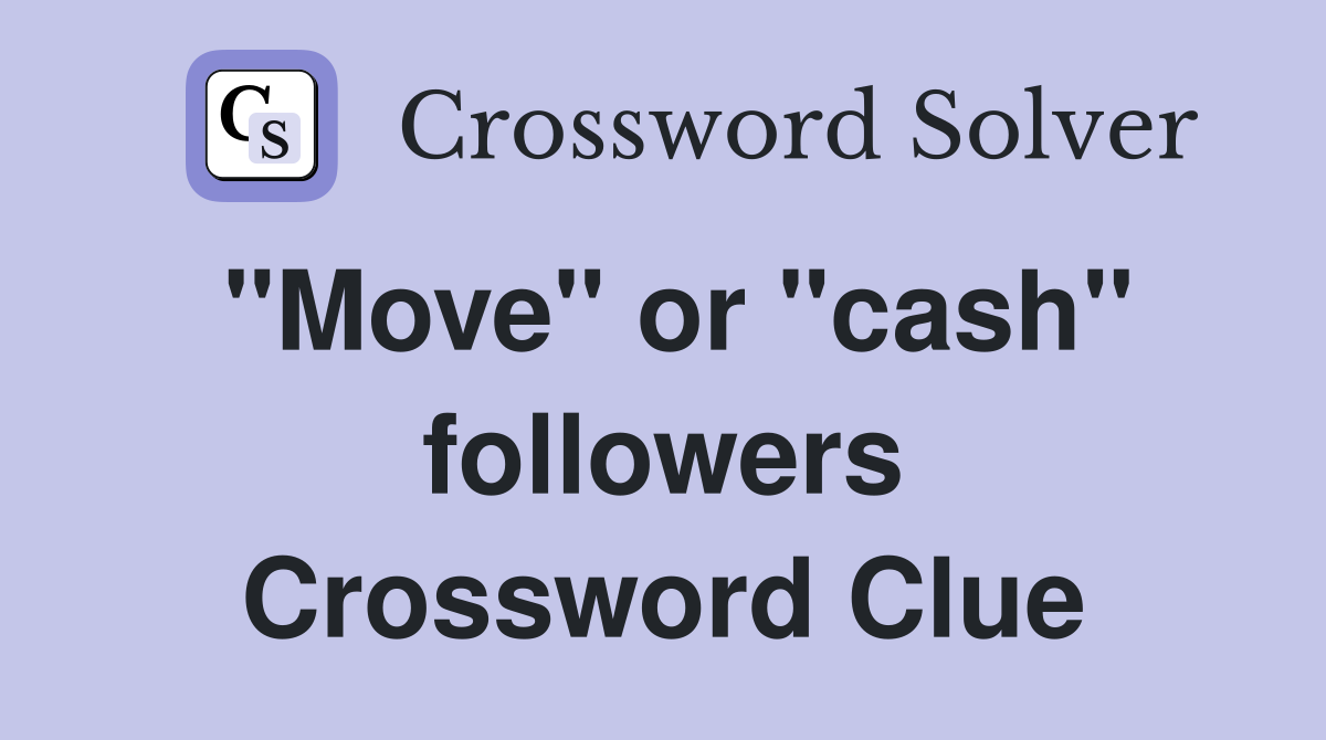 "Move" or "cash" followers Crossword Clue