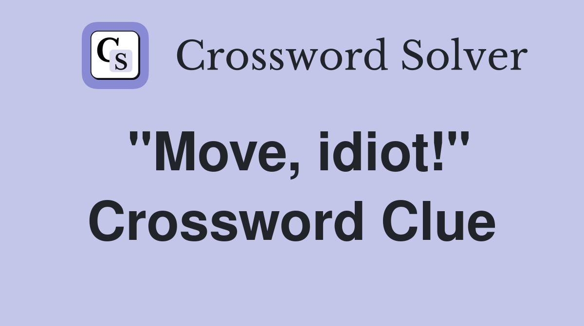 "Move, idiot!" Crossword Clue