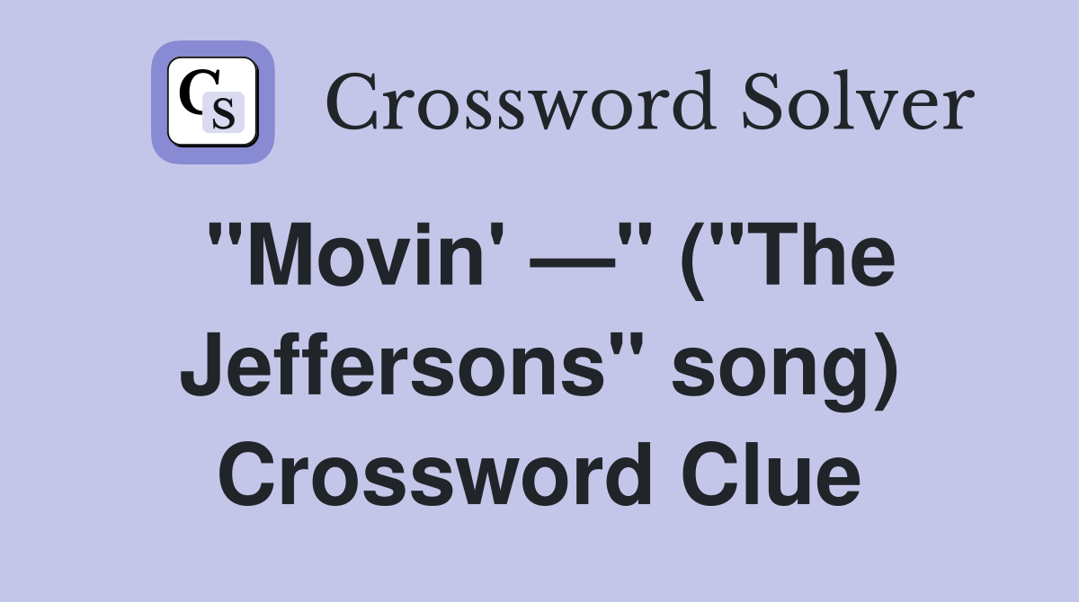 "Movin' —" ("The Jeffersons" song) Crossword Clue