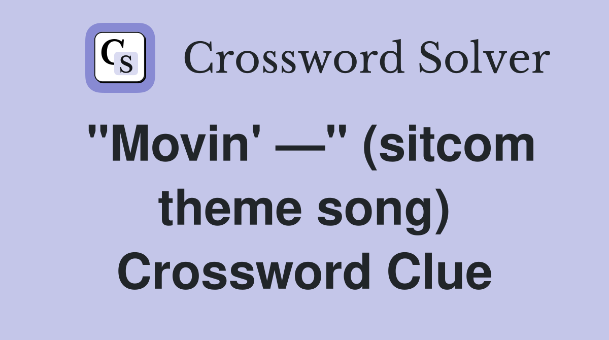 "Movin' —" (sitcom theme song) Crossword Clue