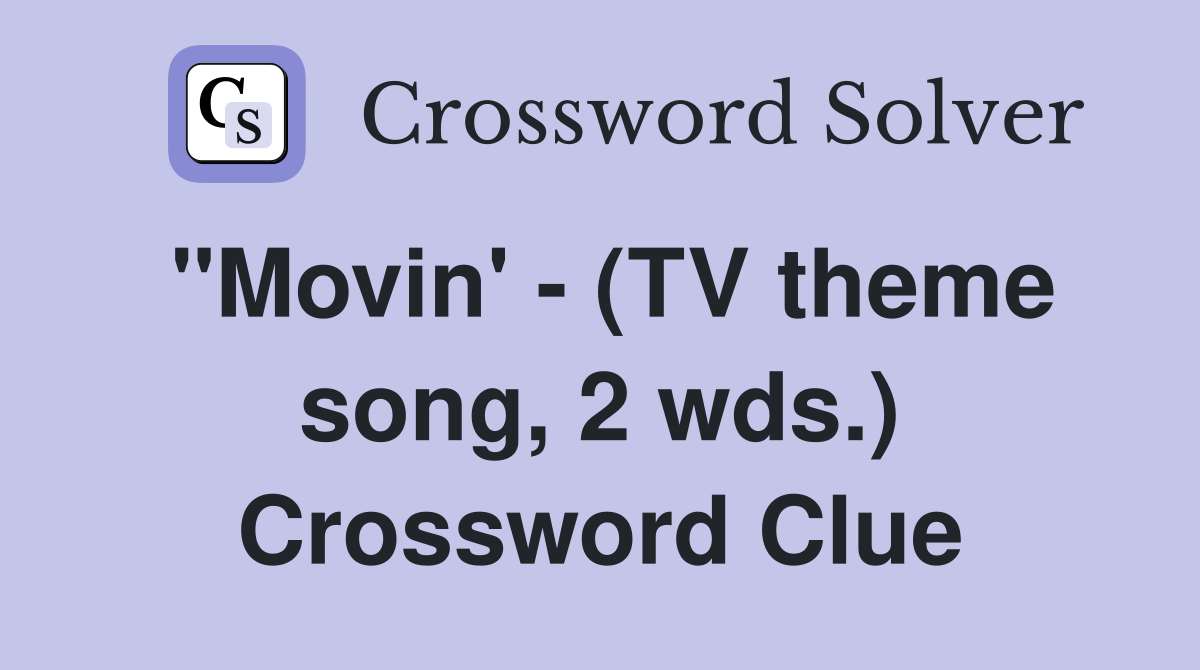 "Movin' - (TV theme song, 2 wds.) Crossword Clue