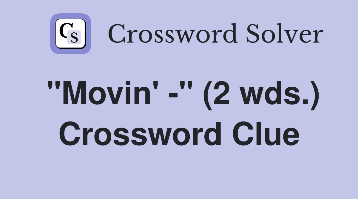 "Movin' -" (2 wds.) Crossword Clue