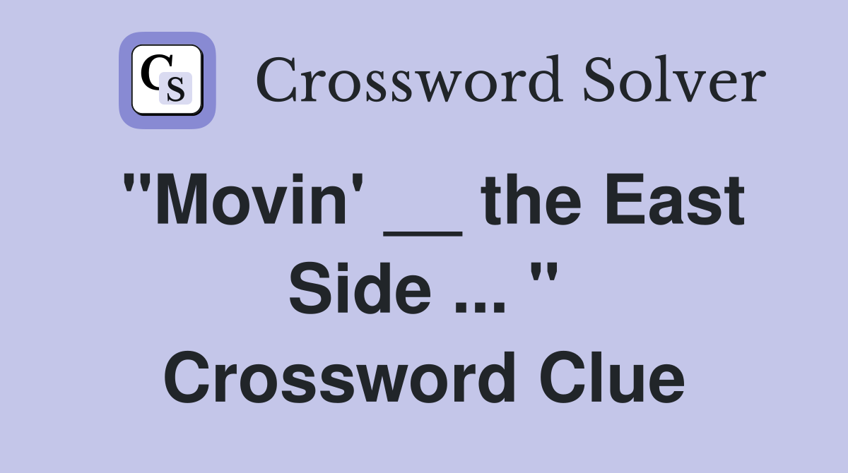 "Movin' __ the East Side ... " Crossword Clue