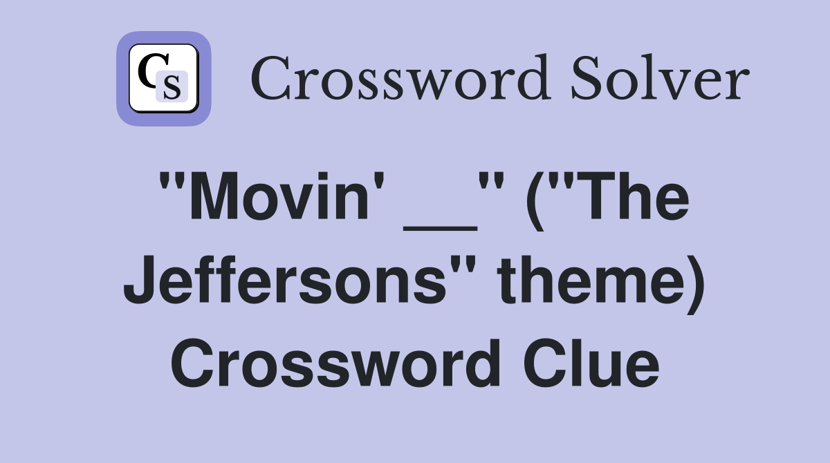 "Movin' __" ("The Jeffersons" theme) Crossword Clue