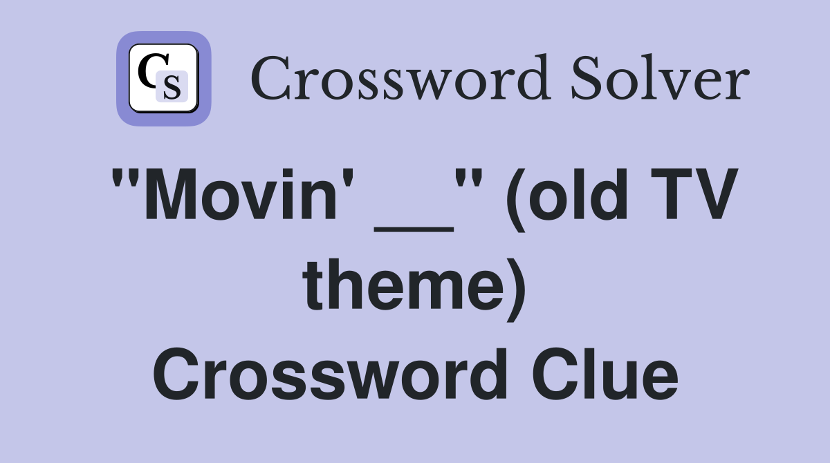 "Movin' __" (old TV theme) Crossword Clue