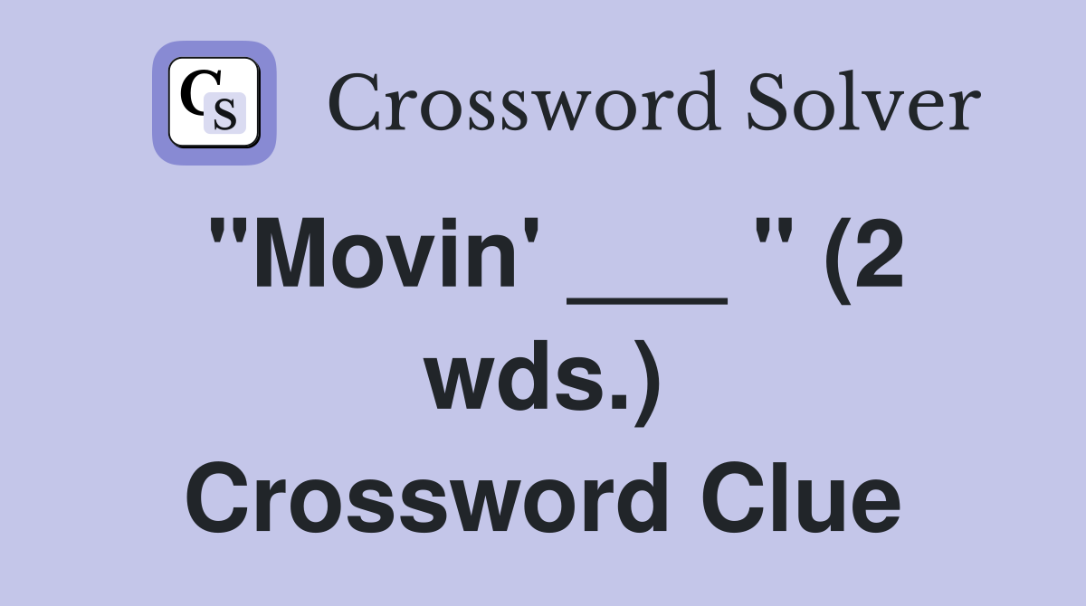 "Movin' ___ " (2 wds.) Crossword Clue