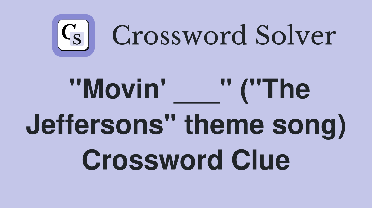 "Movin' ___" ("The Jeffersons" theme song) Crossword Clue