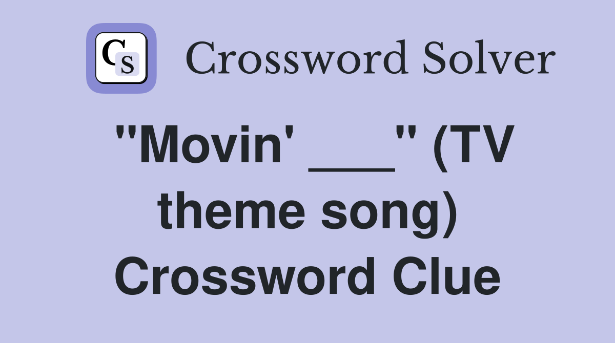 "Movin' ___" (TV theme song) Crossword Clue