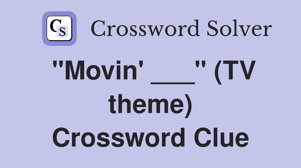 "Movin' ___" (TV theme) Crossword Clue