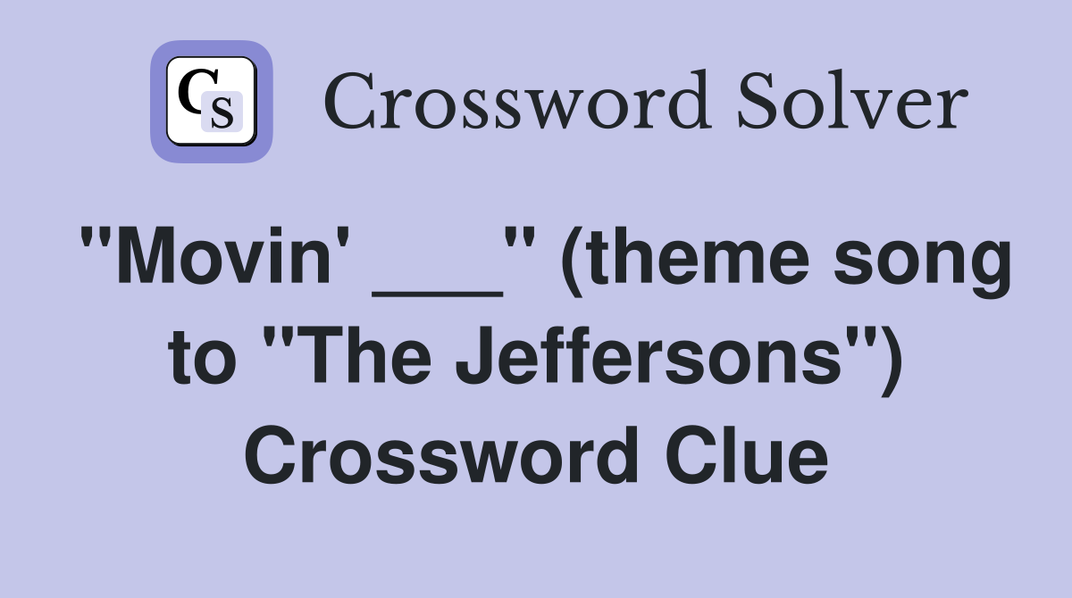 "Movin' ___" (theme song to "The Jeffersons") Crossword Clue
