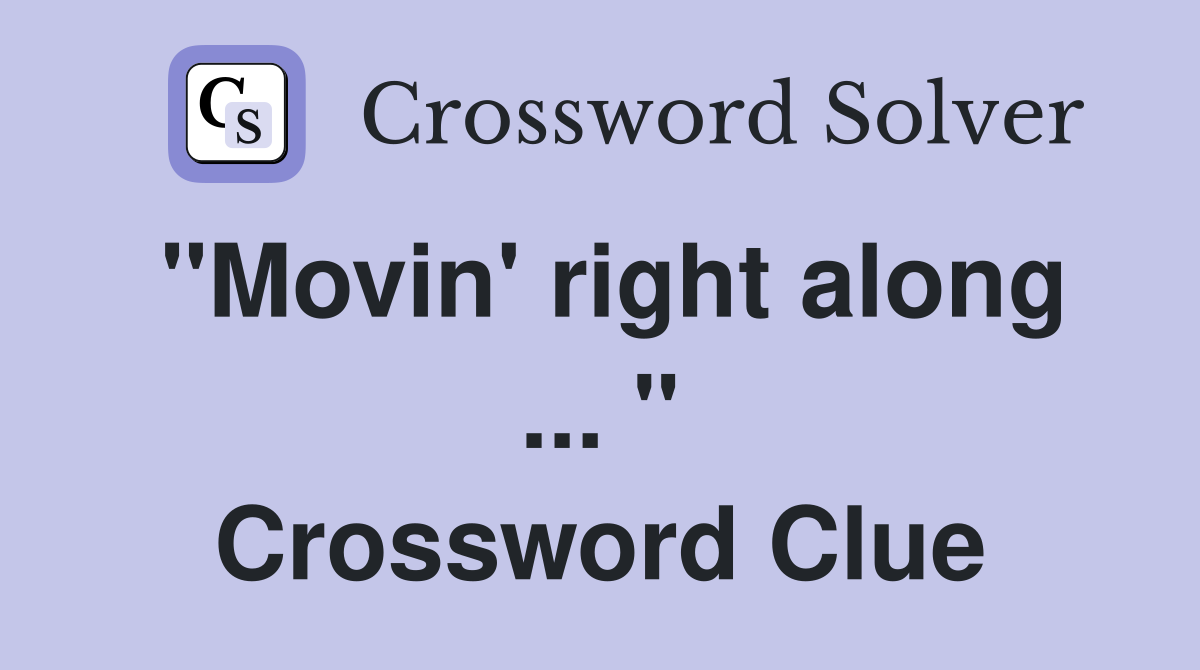 "Movin' right along ... " Crossword Clue