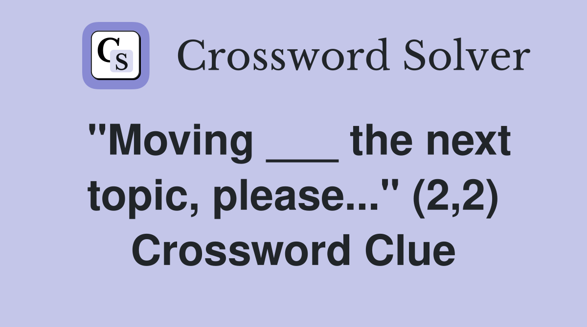 "Moving ___ the next topic, please..." (2,2) Crossword Clue