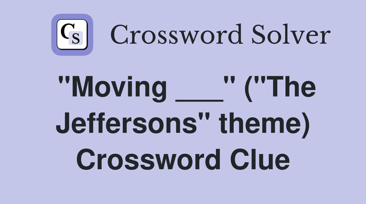 "Moving ___" ("The Jeffersons" theme) Crossword Clue