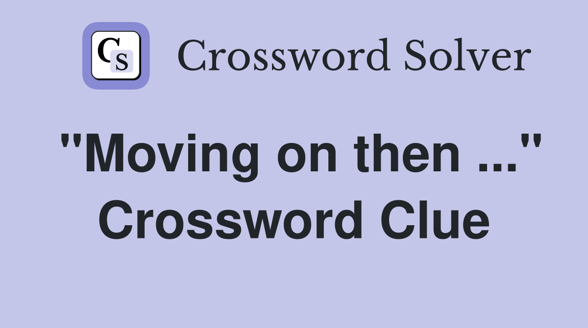 "Moving on then ..." Crossword Clue