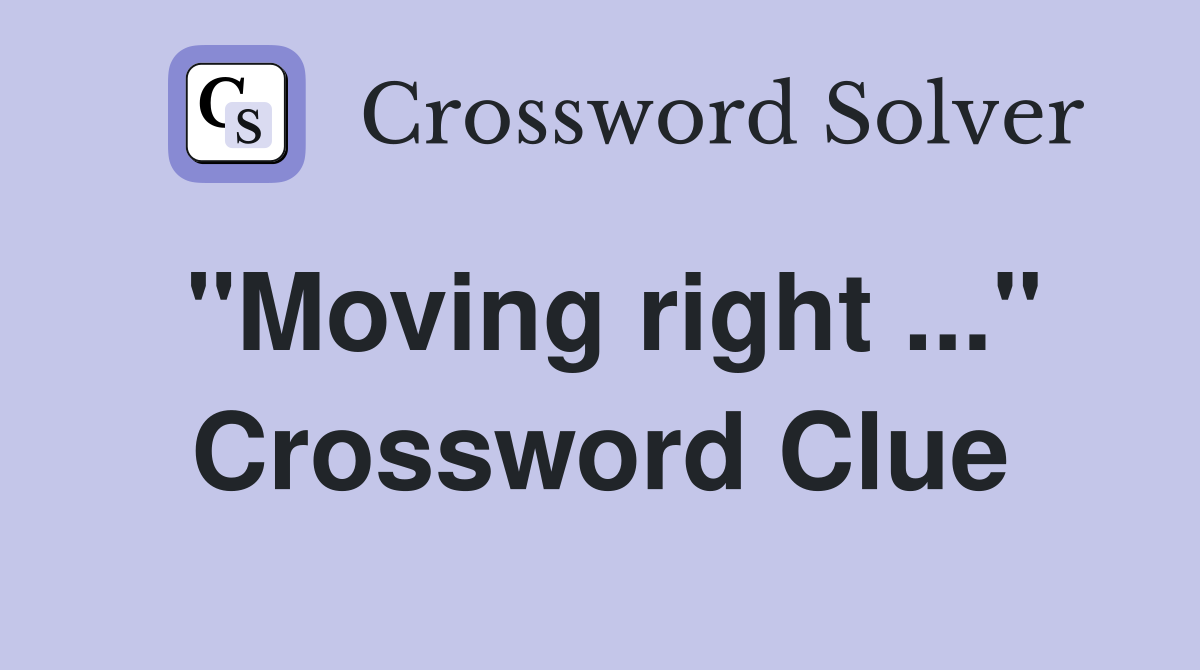 "Moving right ..." Crossword Clue