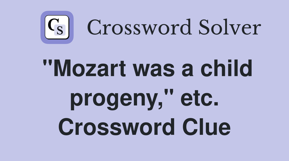 "Mozart was a child progeny," etc. Crossword Clue
