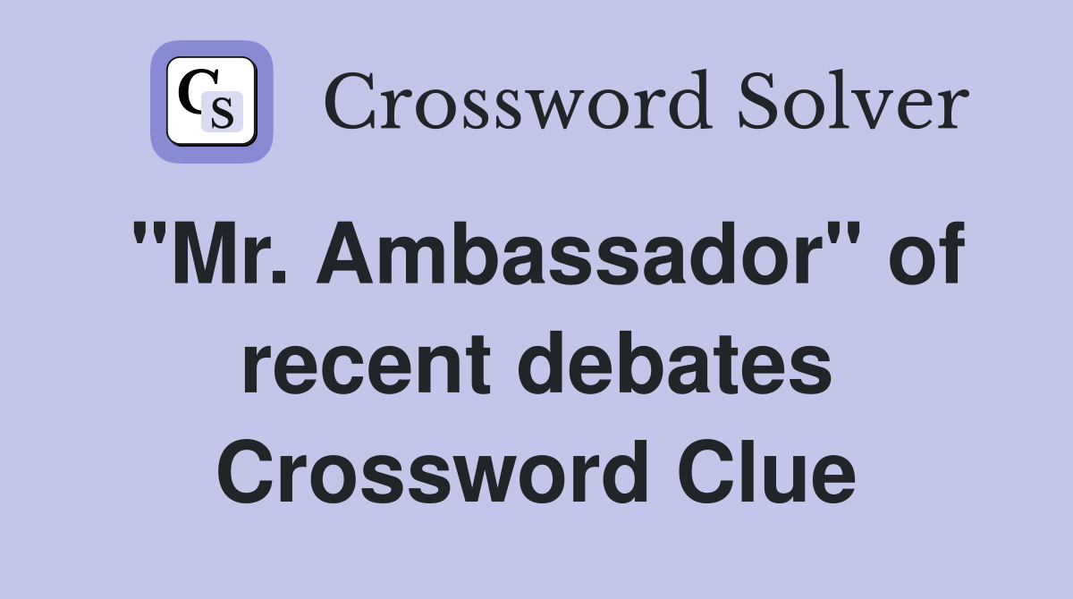 "Mr. Ambassador" of recent debates Crossword Clue