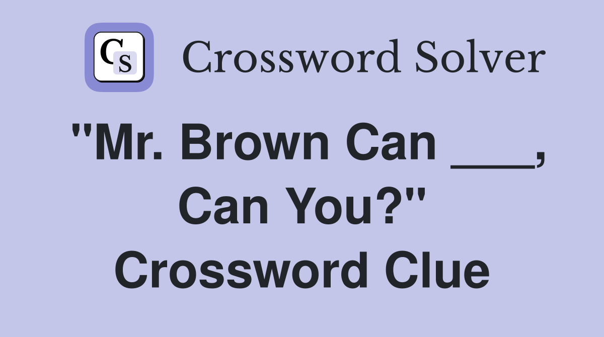 "Mr. Brown Can ___, Can You?" Crossword Clue