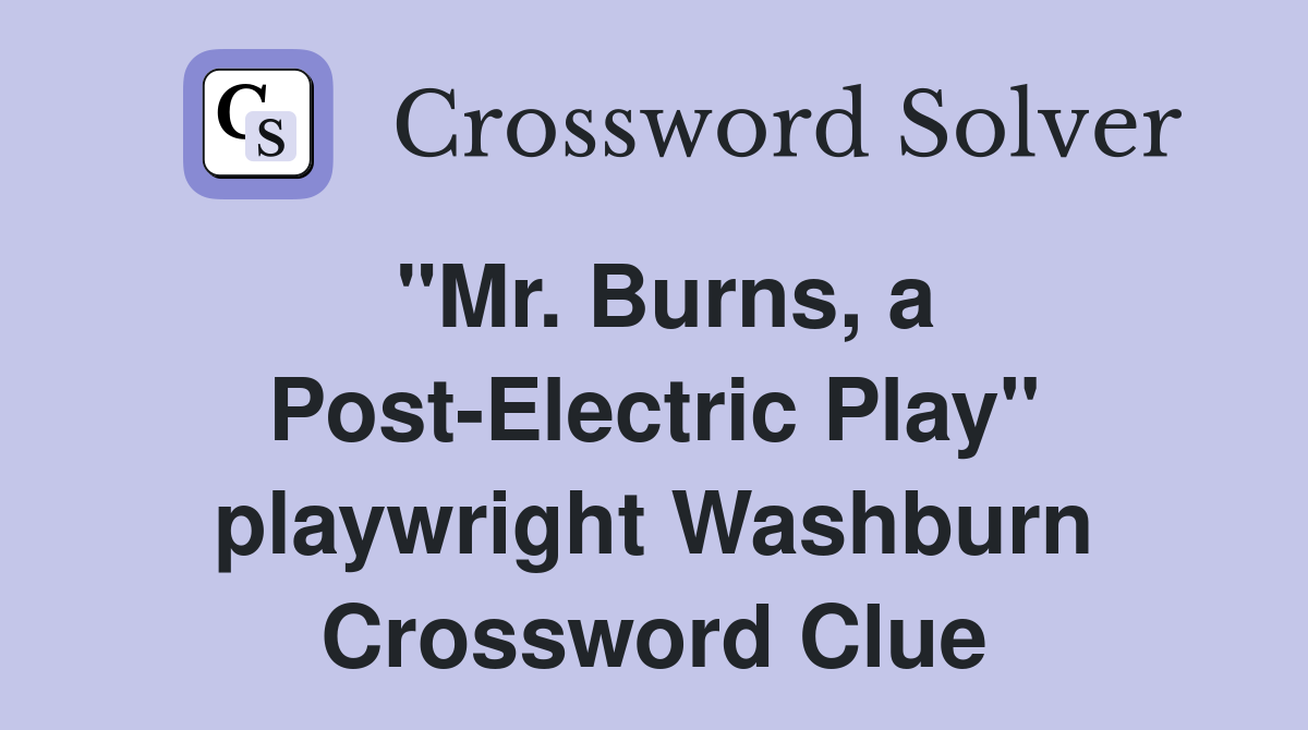"Mr. Burns, a Post-Electric Play" playwright Washburn Crossword Clue