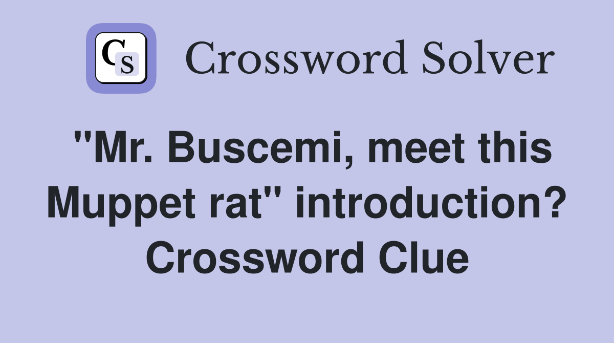 "Mr. Buscemi, meet this Muppet rat" introduction? Crossword Clue