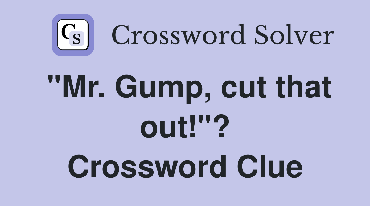 "Mr. Gump, cut that out!"? Crossword Clue