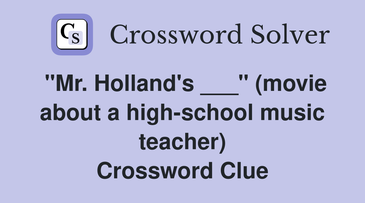 "Mr. Holland's ___" (movie about a high-school music teacher) Crossword Clue