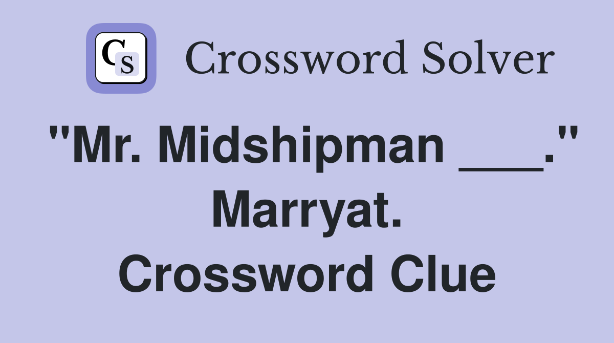 "Mr. Midshipman ___." Marryat. Crossword Clue